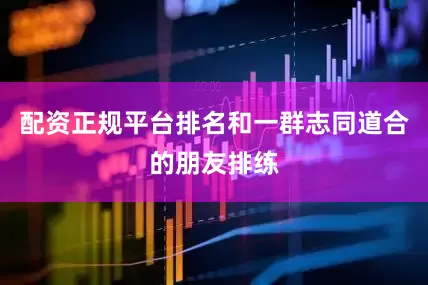 配资正规平台排名和一群志同道合的朋友排练