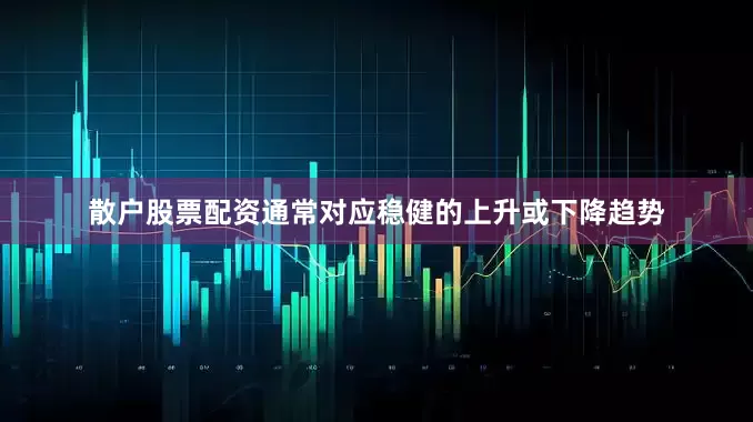 散户股票配资通常对应稳健的上升或下降趋势