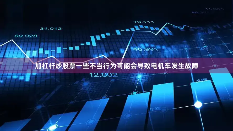 加杠杆炒股票一些不当行为可能会导致电机车发生故障
