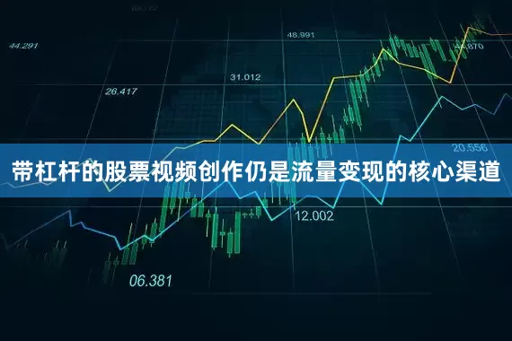 带杠杆的股票视频创作仍是流量变现的核心渠道