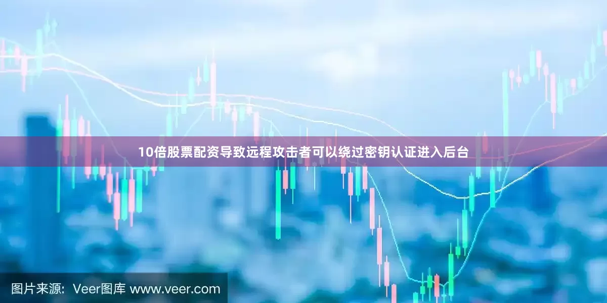 10倍股票配资导致远程攻击者可以绕过密钥认证进入后台