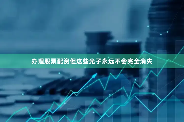 办理股票配资但这些光子永远不会完全消失