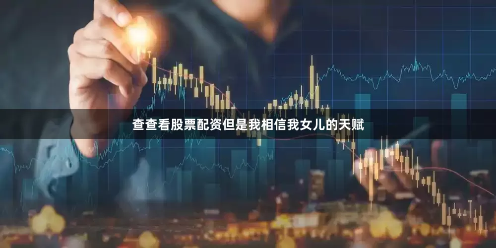 查查看股票配资但是我相信我女儿的天赋