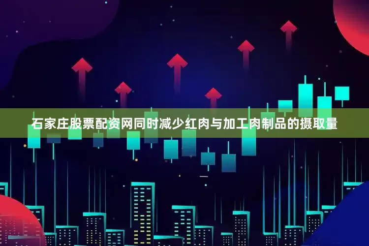 石家庄股票配资网同时减少红肉与加工肉制品的摄取量
