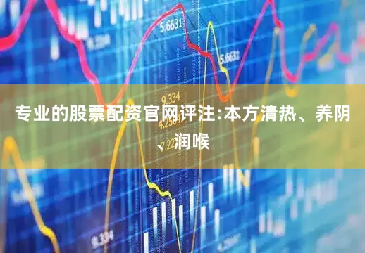 专业的股票配资官网评注:本方清热、养阴、润喉