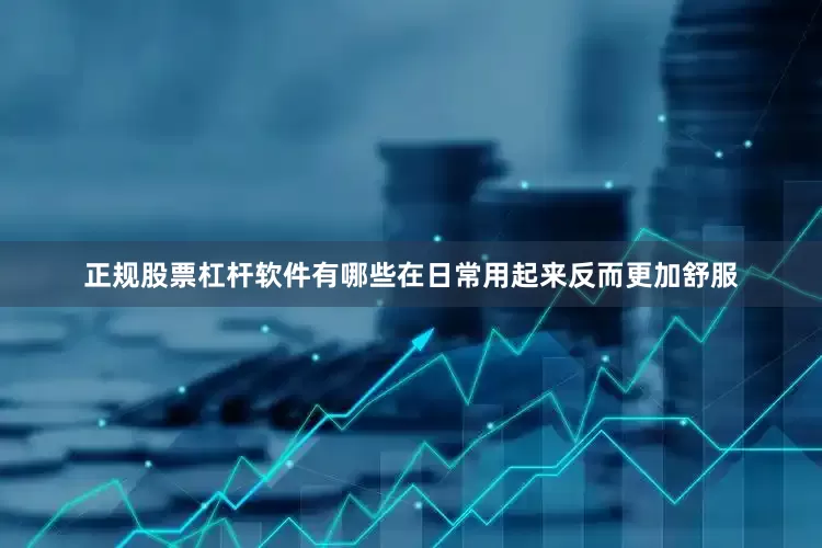 正规股票杠杆软件有哪些在日常用起来反而更加舒服