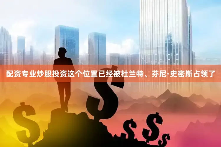 配资专业炒股投资这个位置已经被杜兰特、芬尼·史密斯占领了