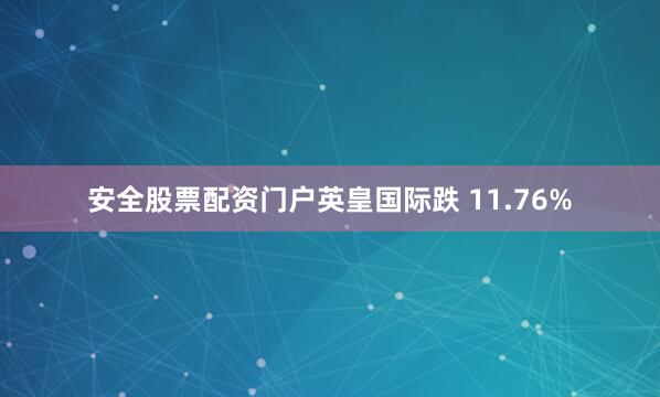 安全股票配资门户英皇国际跌 11.76%