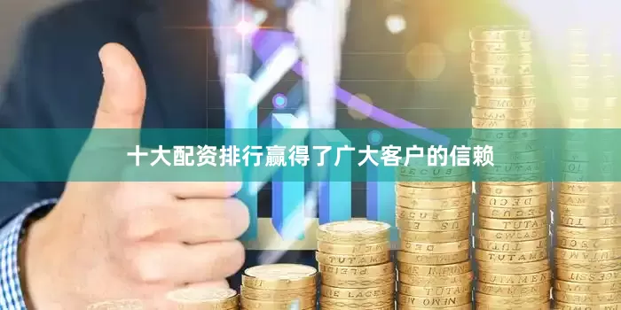 十大配资排行赢得了广大客户的信赖