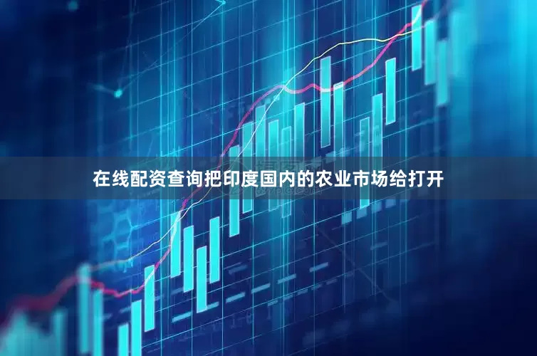 在线配资查询把印度国内的农业市场给打开