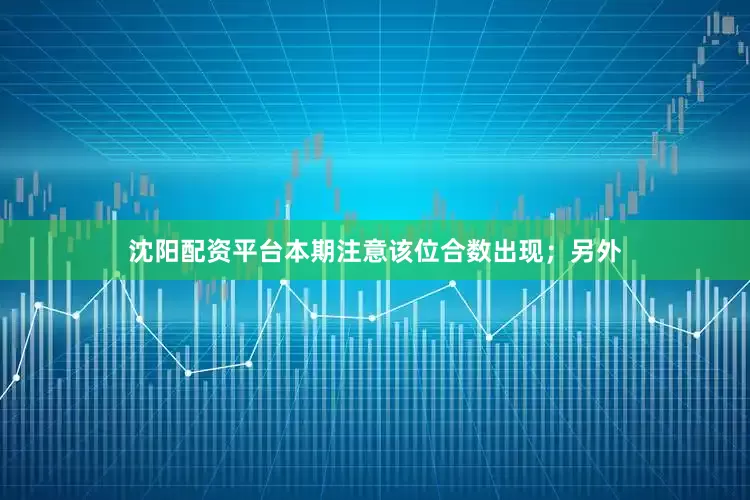 沈阳配资平台本期注意该位合数出现；另外