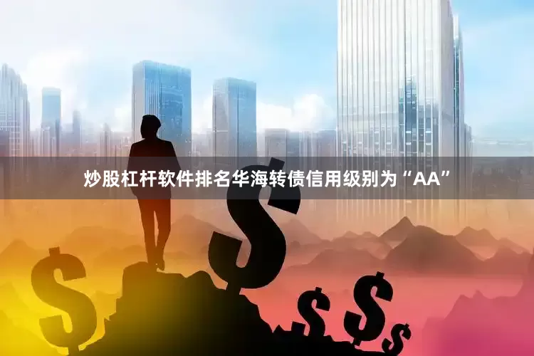 炒股杠杆软件排名华海转债信用级别为“AA”