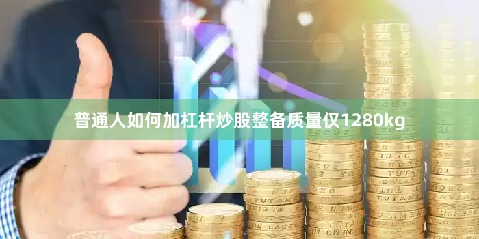 普通人如何加杠杆炒股整备质量仅1280kg