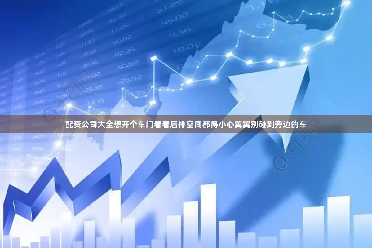 配资公司大全想开个车门看看后排空间都得小心翼翼别碰到旁边的车