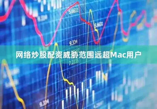 网络炒股配资威胁范围远超Mac用户