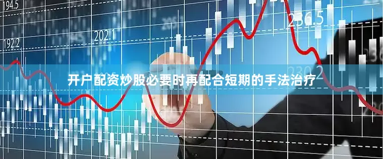 开户配资炒股必要时再配合短期的手法治疗