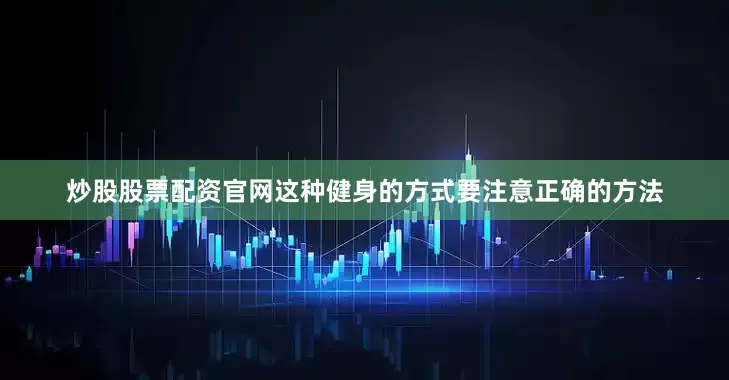 炒股股票配资官网这种健身的方式要注意正确的方法