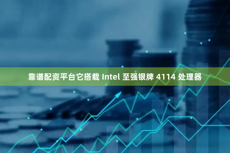 靠谱配资平台它搭载 Intel 至强银牌 4114 处理器