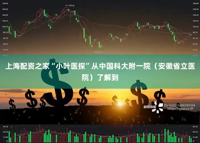 上海配资之家“小叶医探”从中国科大附一院（安徽省立医院）了解到