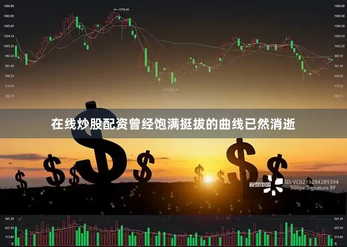 在线炒股配资曾经饱满挺拔的曲线已然消逝