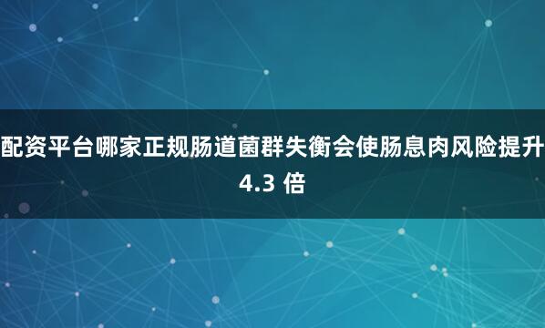 配资平台哪家正规肠道菌群失衡会使肠息肉风险提升4.3 倍